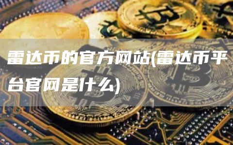 雷达币的官方网站 - 雷达币平台官网是什么